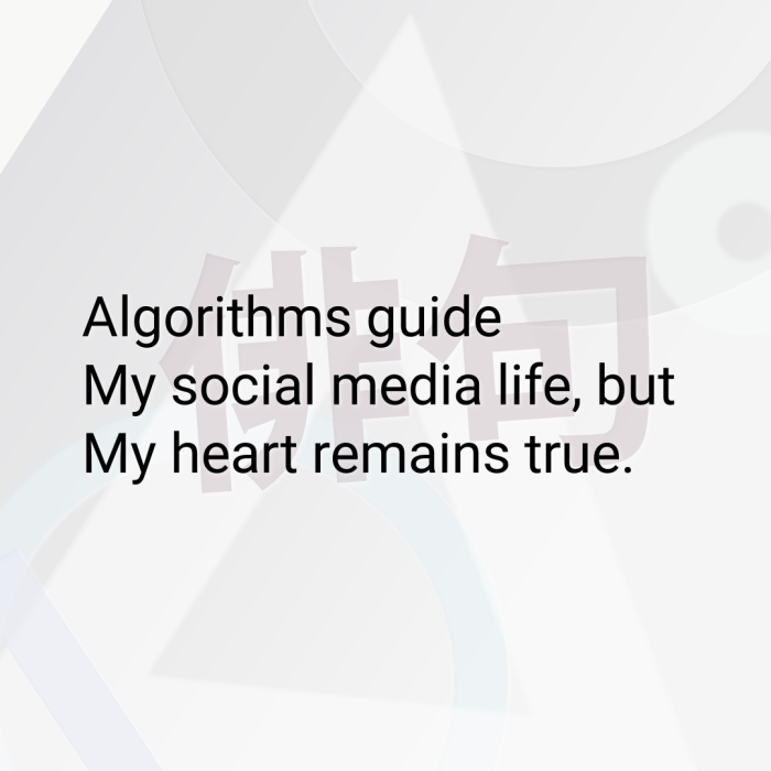 Algorithms guide My social media life, but My heart remains true.