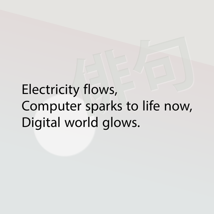 Electricity flows, Computer sparks to life now, Digital world glows.