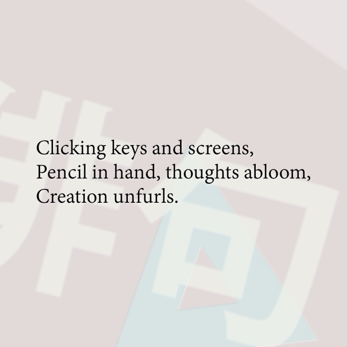 Clicking keys and screens, Pencil in hand, thoughts abloom, Creation unfurls.
