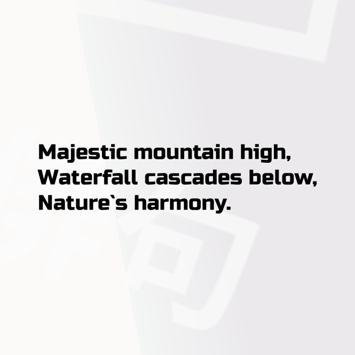 Majestic mountain high, Waterfall cascades below, Nature`s harmony.