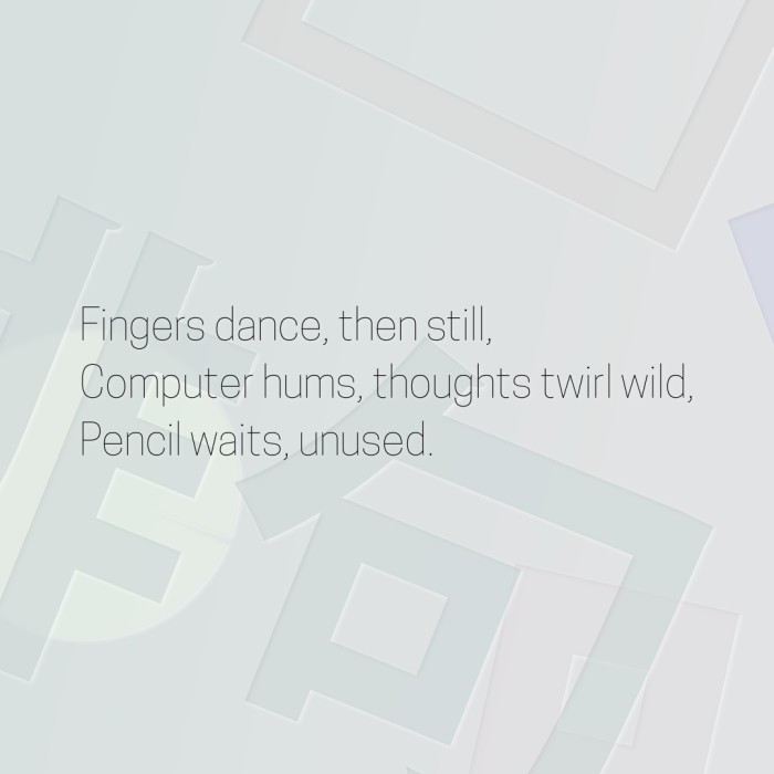 Fingers dance, then still, Computer hums, thoughts twirl wild, Pencil waits, unused.