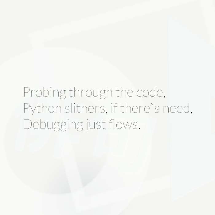 Probing through the code, Python slithers, if there`s need, Debugging just flows.