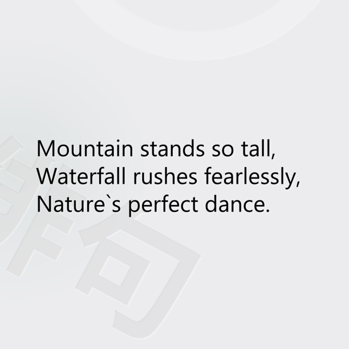 Mountain stands so tall, Waterfall rushes fearlessly, Nature`s perfect dance.