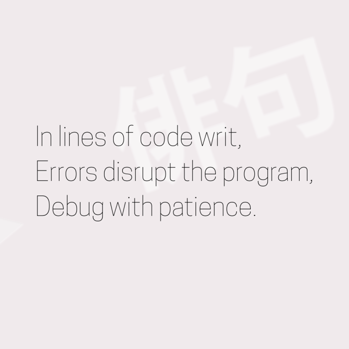 In lines of code writ, Errors disrupt the program, Debug with patience.