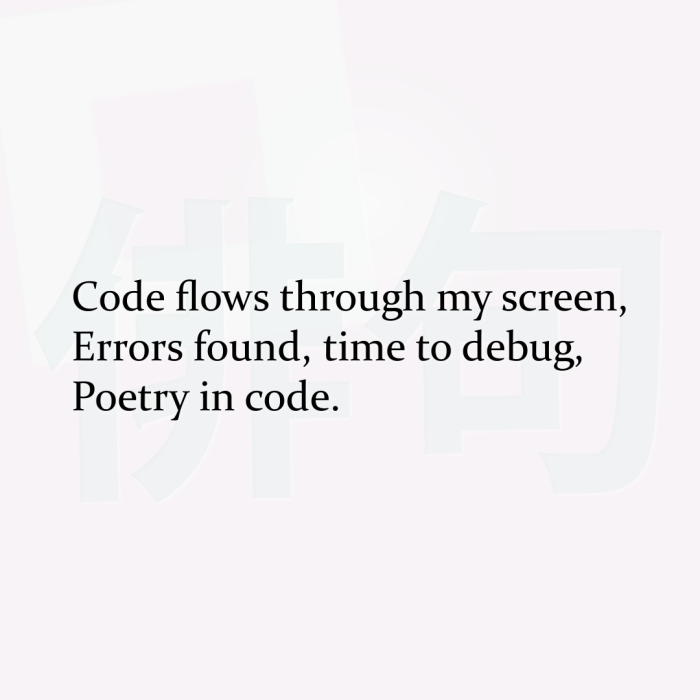 Code flows through my screen, Errors found, time to debug, Poetry in code.