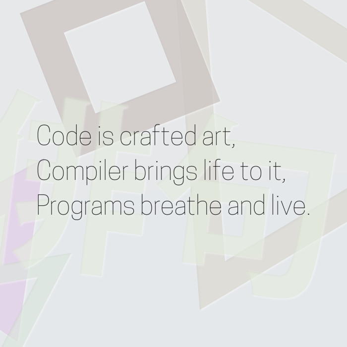 Code is crafted art, Compiler brings life to it, Programs breathe and live.
