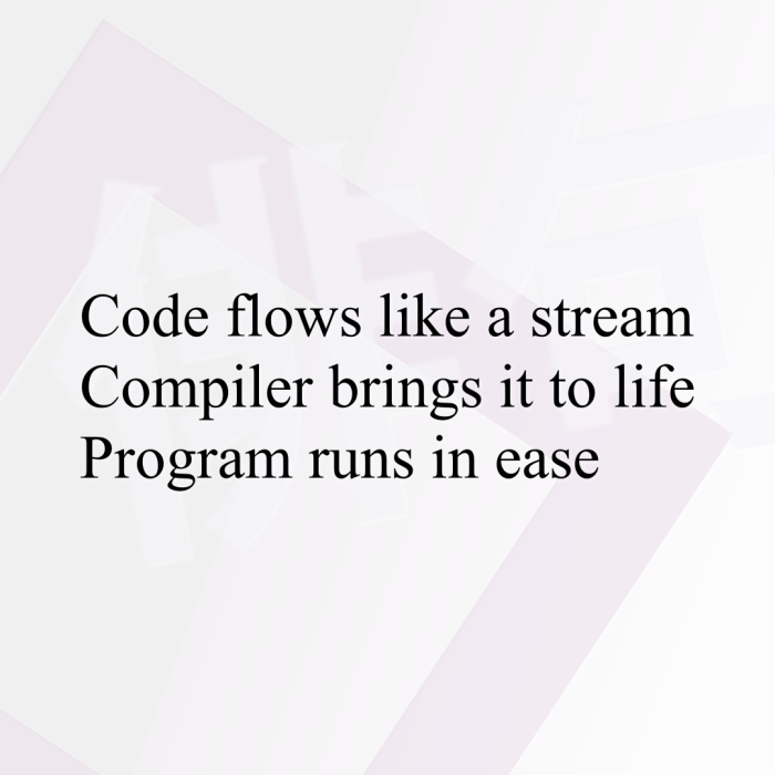 Code flows like a stream Compiler brings it to life Program runs in ease