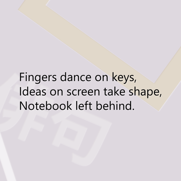 Fingers dance on keys, Ideas on screen take shape, Notebook left behind.