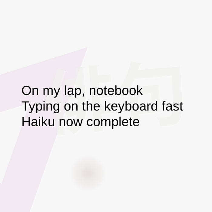 On my lap, notebook Typing on the keyboard fast Haiku now complete