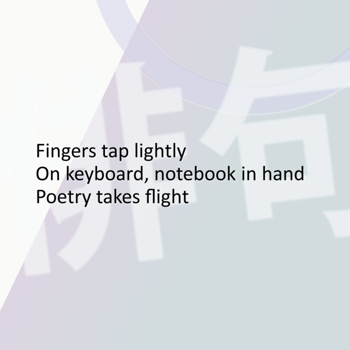 Fingers tap lightly On keyboard, notebook in hand Poetry takes flight