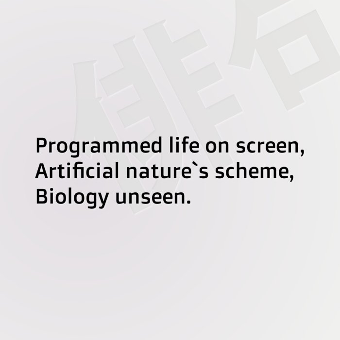 Programmed life on screen, Artificial nature`s scheme, Biology unseen.