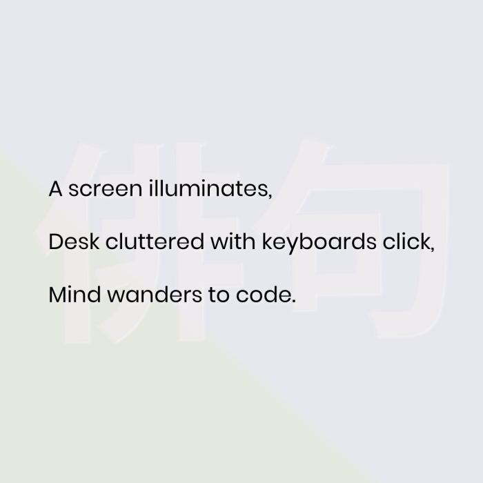 A screen illuminates, Desk cluttered with keyboards click, Mind wanders to code.