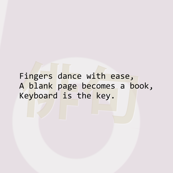 Fingers dance with ease, A blank page becomes a book, Keyboard is the key.