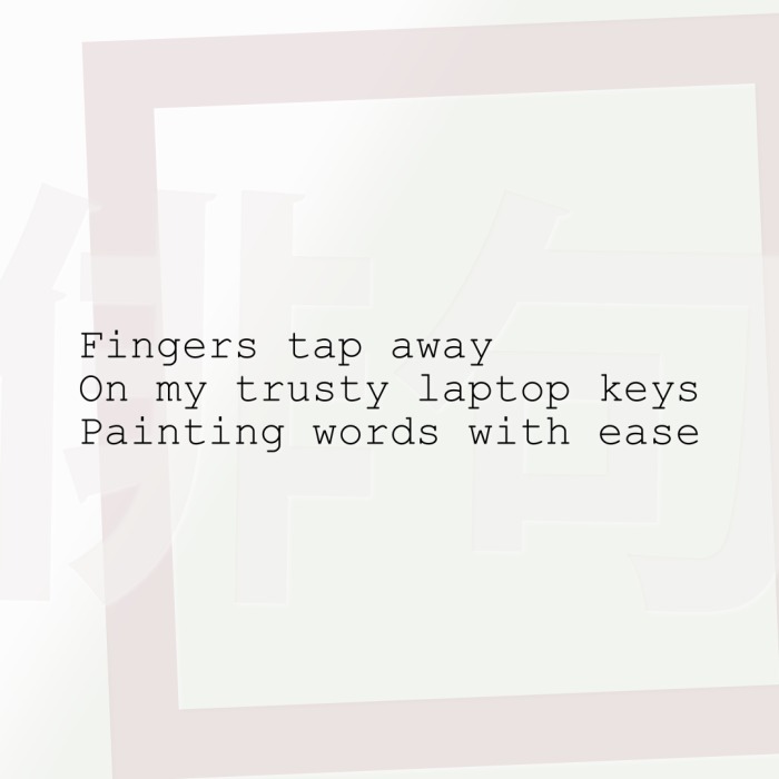 Fingers tap away On my trusty laptop keys Painting words with ease