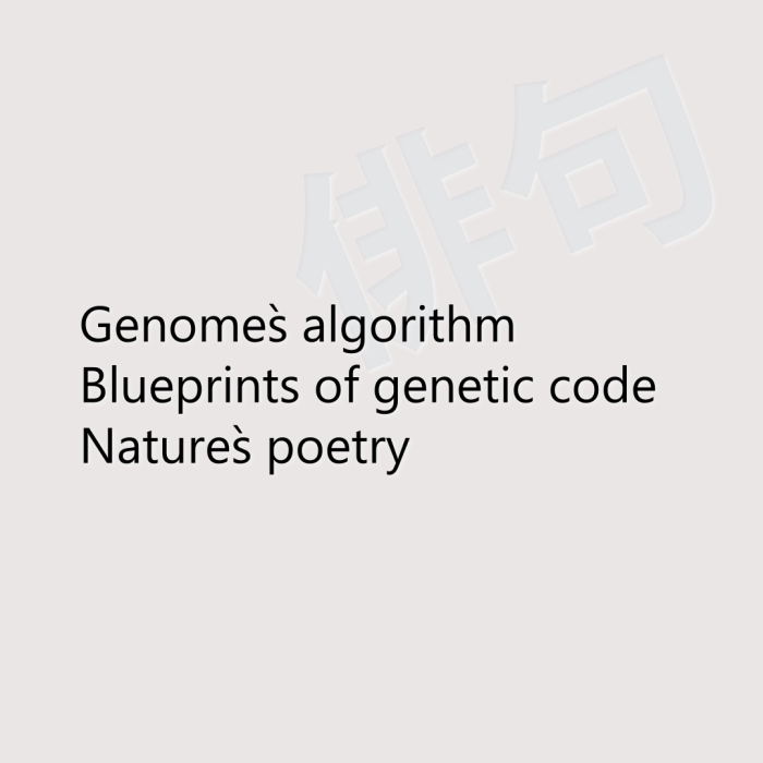 Genome`s algorithm Blueprints of genetic code Nature`s poetry