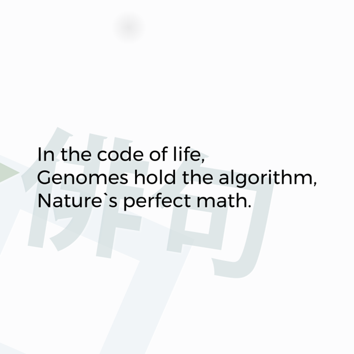In the code of life, Genomes hold the algorithm, Nature`s perfect math.