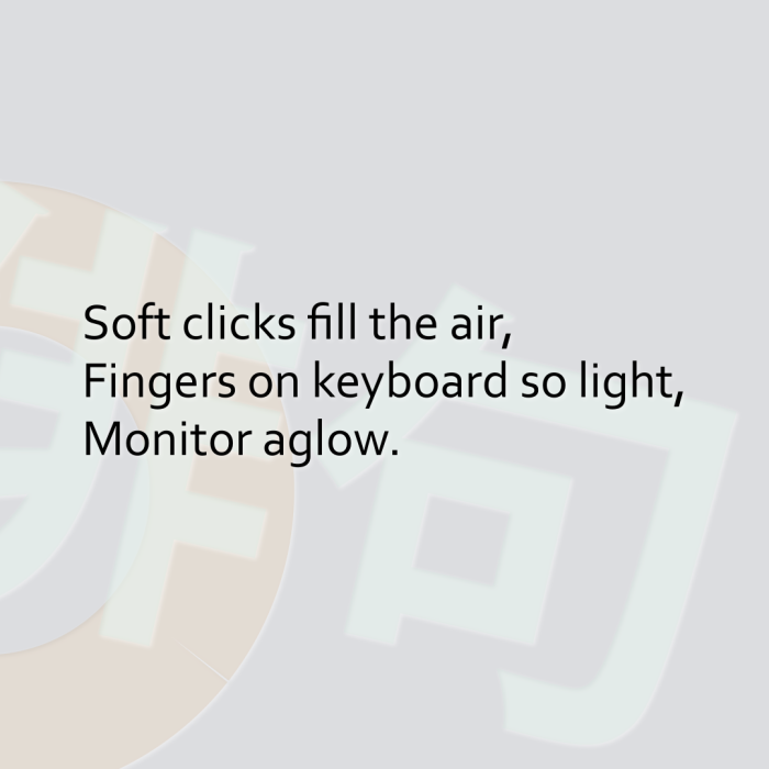 Soft clicks fill the air, Fingers on keyboard so light, Monitor aglow.