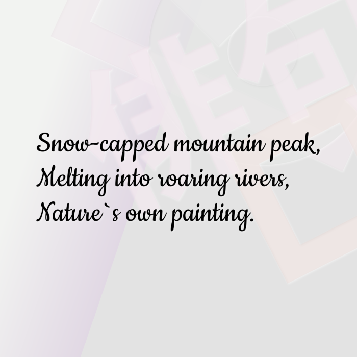 Snow-capped mountain peak, Melting into roaring rivers, Nature`s own painting.