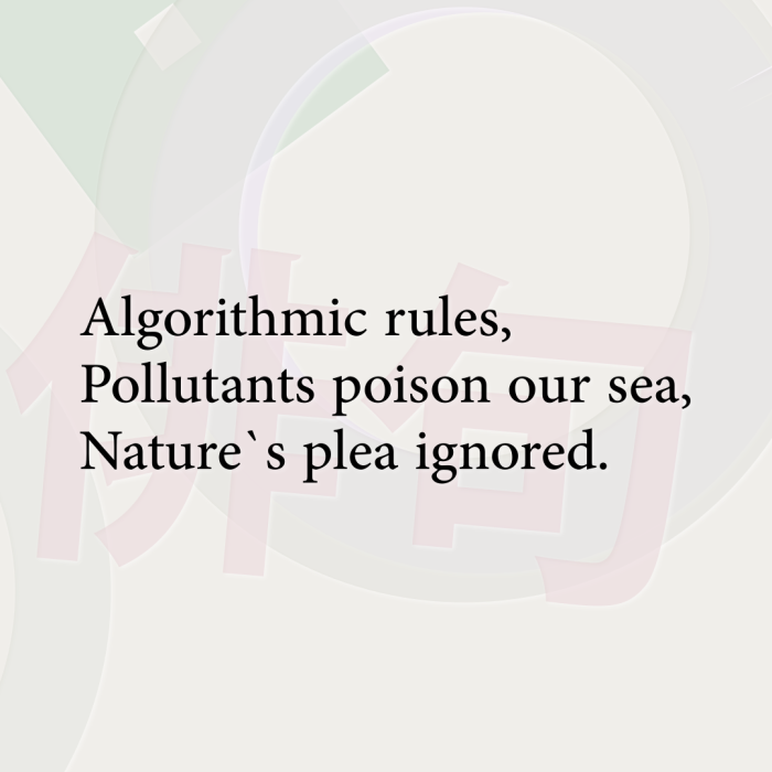 Algorithmic rules, Pollutants poison our sea, Nature`s plea ignored.