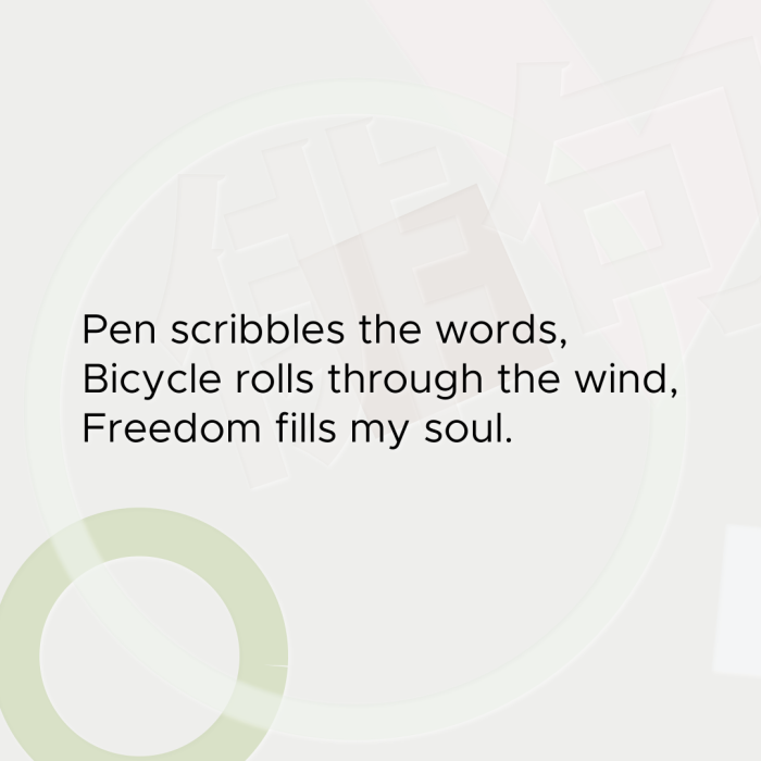 Pen scribbles the words, Bicycle rolls through the wind, Freedom fills my soul.