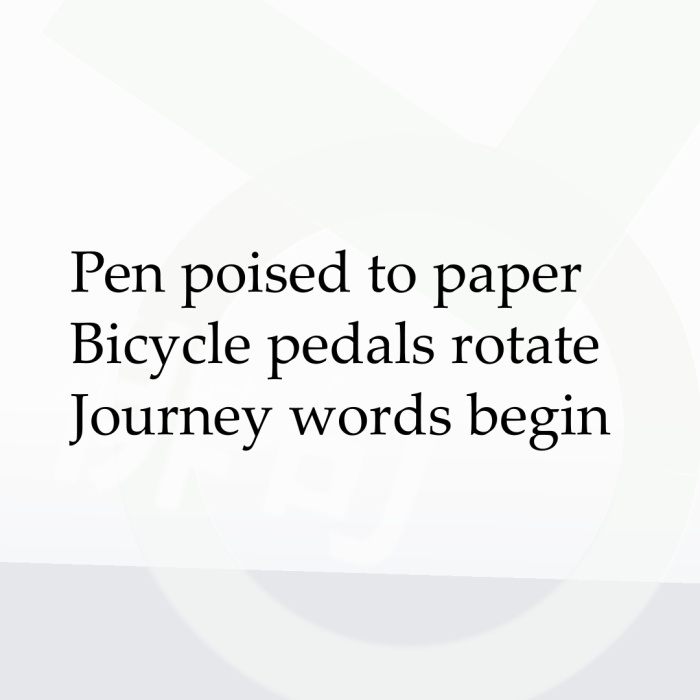 Pen poised to paper Bicycle pedals rotate Journey words begin