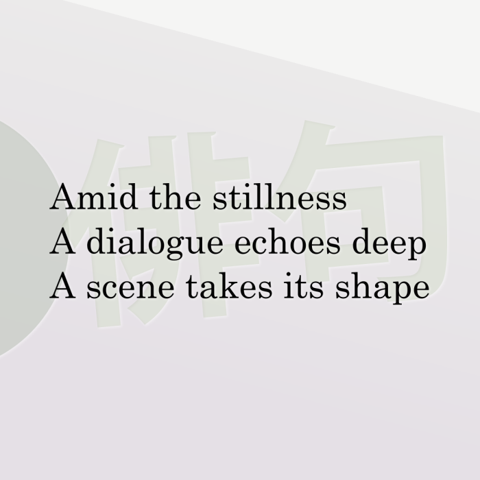 Amid the stillness A dialogue echoes deep A scene takes its shape