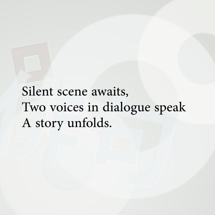 Silent scene awaits, Two voices in dialogue speak A story unfolds.