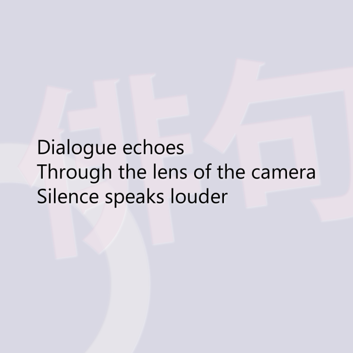 Dialogue echoes Through the lens of the camera Silence speaks louder