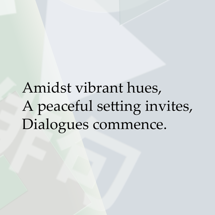 Amidst vibrant hues, A peaceful setting invites, Dialogues commence.
