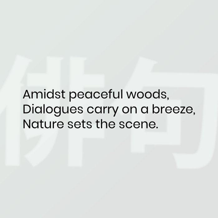 Amidst peaceful woods, Dialogues carry on a breeze, Nature sets the scene.