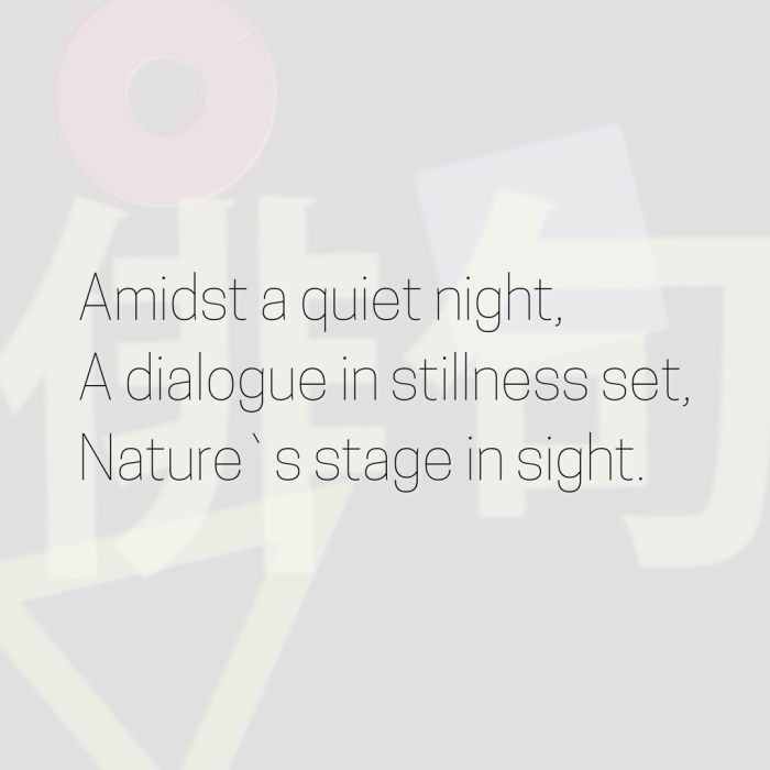 Amidst a quiet night, A dialogue in stillness set, Nature`s stage in sight.
