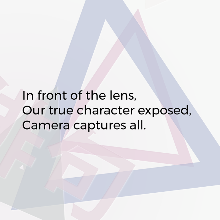 In front of the lens, Our true character exposed, Camera captures all.