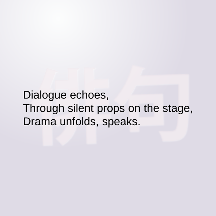 Dialogue echoes, Through silent props on the stage, Drama unfolds, speaks.
