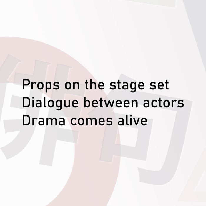 Props on the stage set Dialogue between actors Drama comes alive