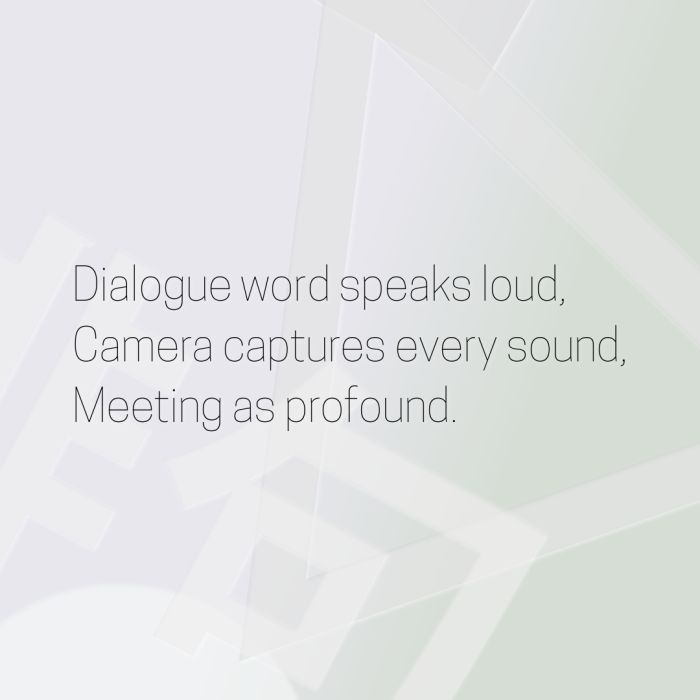 Dialogue word speaks loud, Camera captures every sound, Meeting as profound.