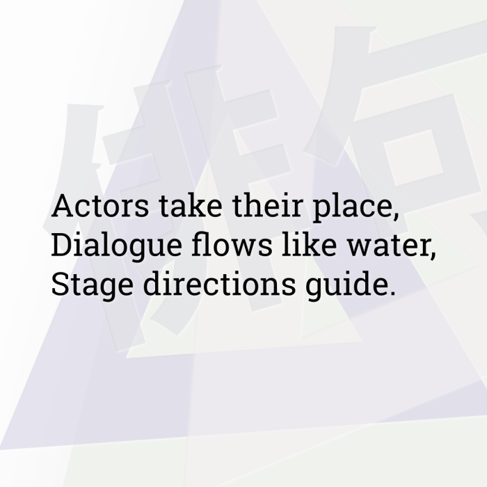 Actors take their place, Dialogue flows like water, Stage directions guide.