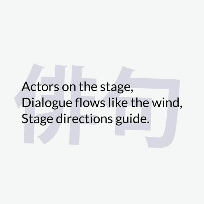 Actors on the stage, Dialogue flows like the wind, Stage directions guide.