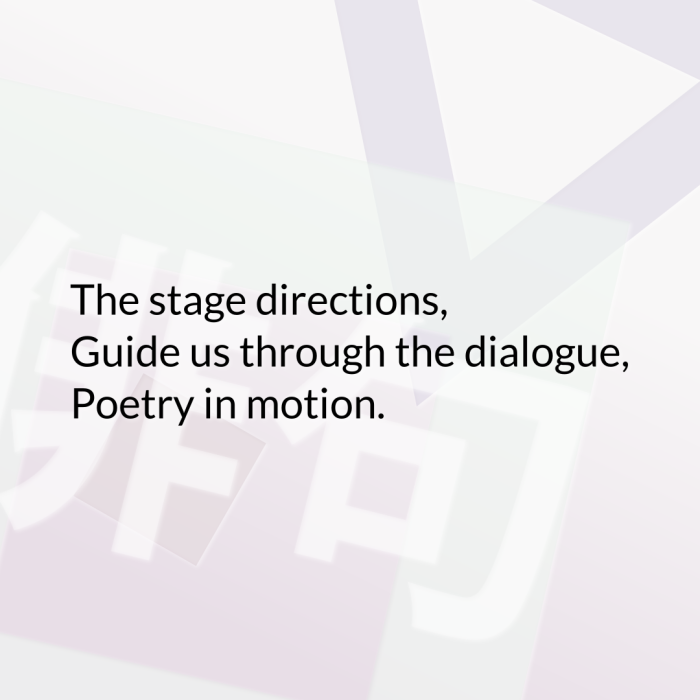 The stage directions, Guide us through the dialogue, Poetry in motion.