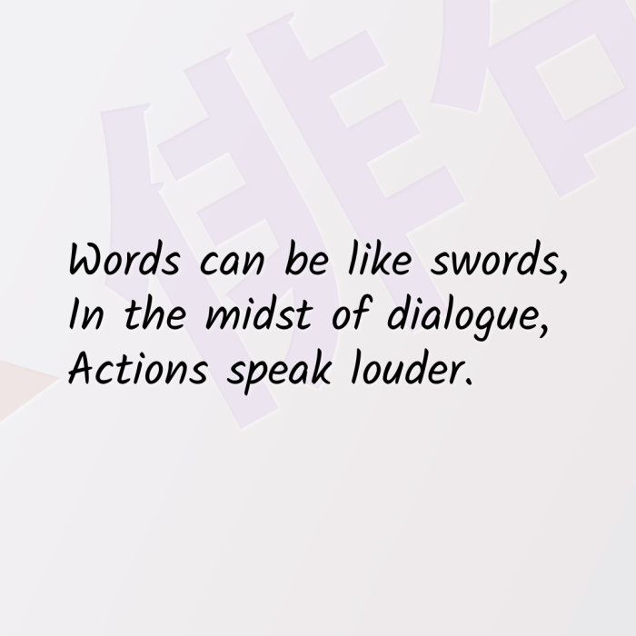 Words can be like swords, In the midst of dialogue, Actions speak louder.