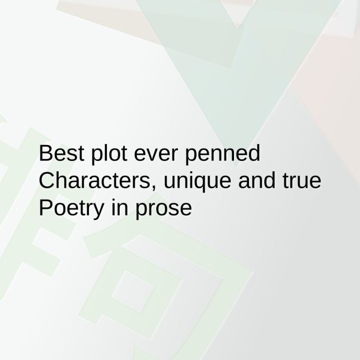 Best plot ever penned Characters, unique and true Poetry in prose