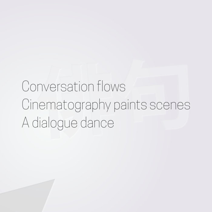 Conversation flows Cinematography paints scenes A dialogue dance