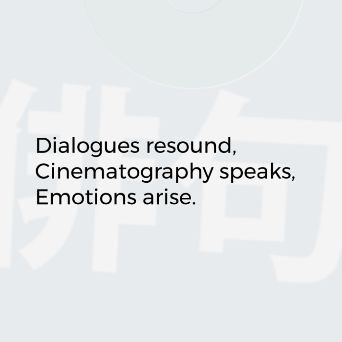 Dialogues resound, Cinematography speaks, Emotions arise.