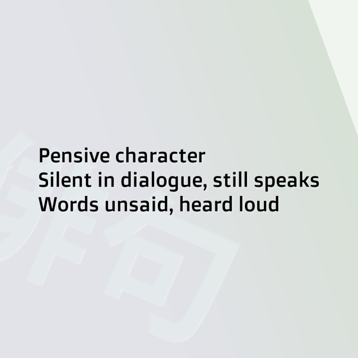Pensive character Silent in dialogue, still speaks Words unsaid, heard loud