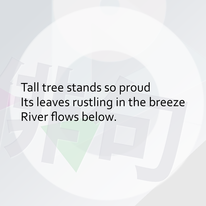 Tall tree stands so proud Its leaves rustling in the breeze River flows below.