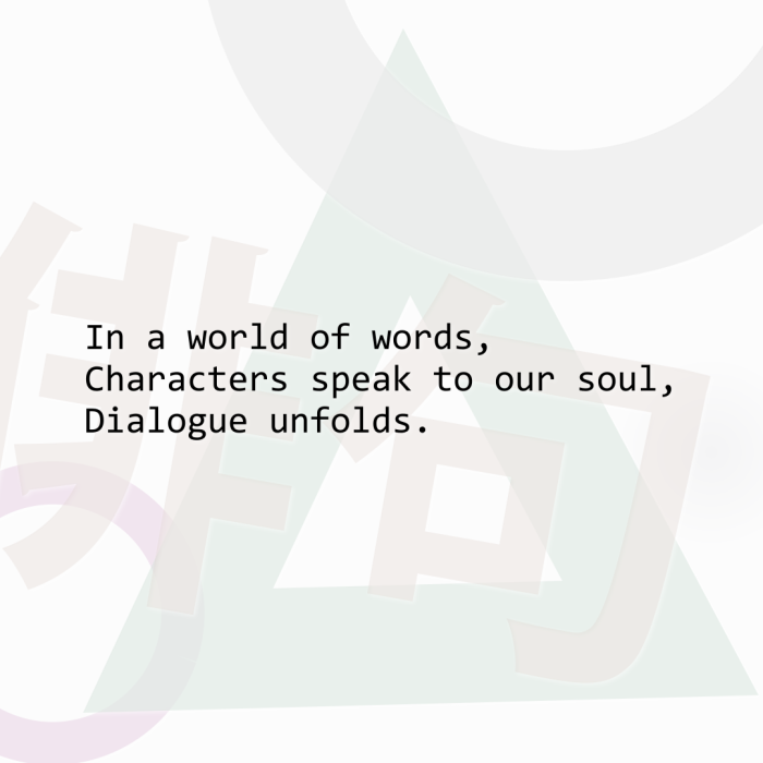 In a world of words, Characters speak to our soul, Dialogue unfolds.