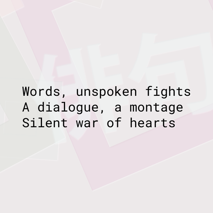 Words, unspoken fights A dialogue, a montage Silent war of hearts
