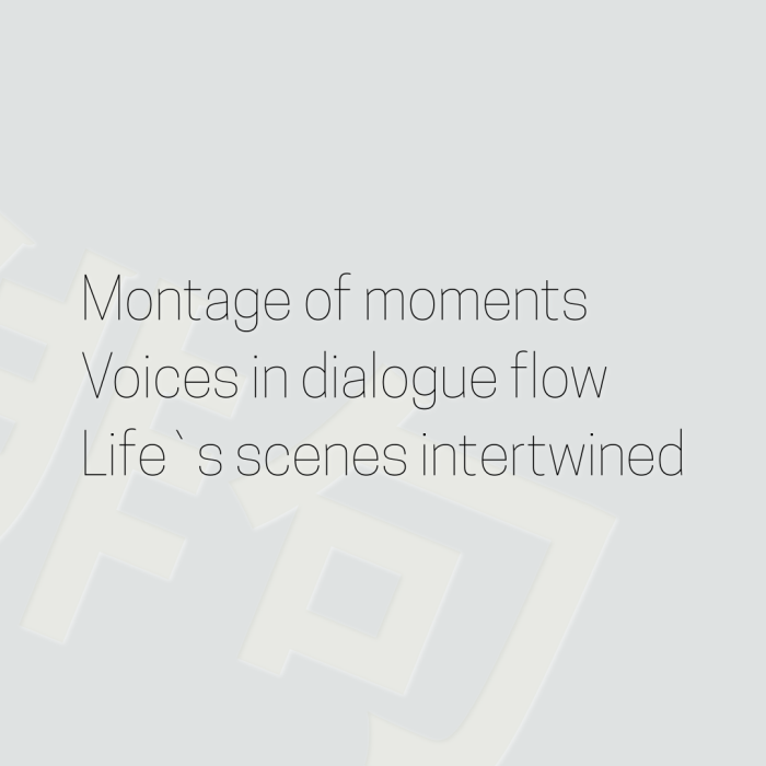 Montage of moments Voices in dialogue flow Life`s scenes intertwined