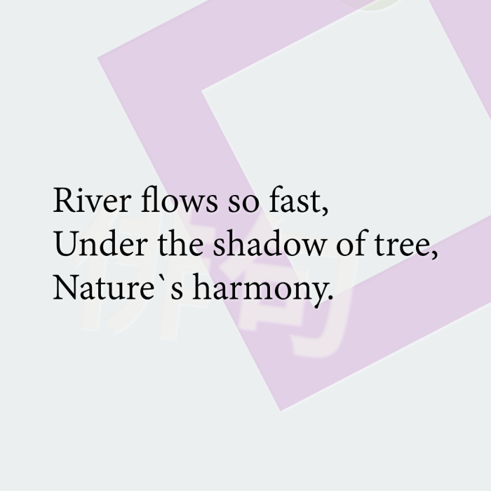 River flows so fast, Under the shadow of tree, Nature`s harmony.