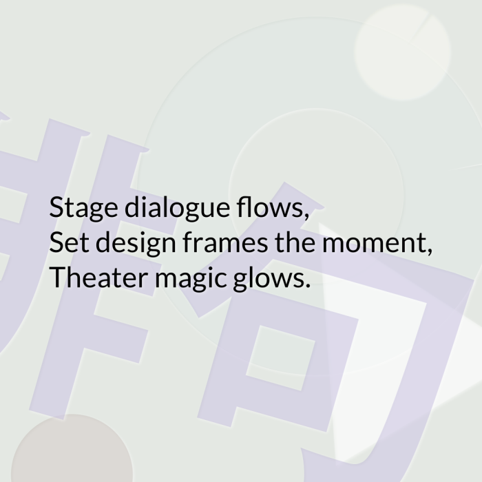 Stage dialogue flows, Set design frames the moment, Theater magic glows.