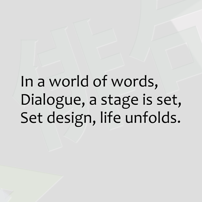 In a world of words, Dialogue, a stage is set, Set design, life unfolds.
